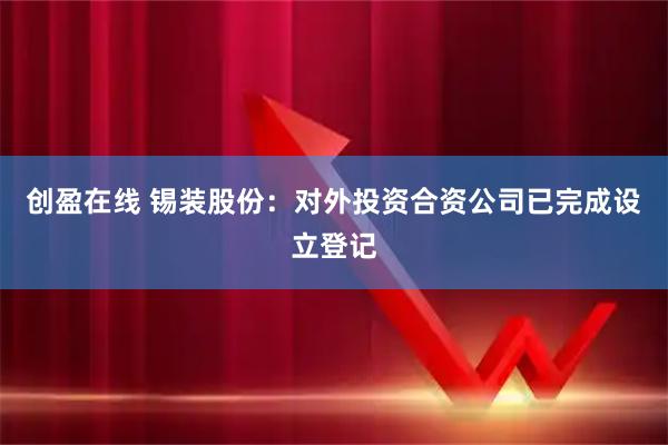 创盈在线 锡装股份:对外投资合资公司已完成设立登记