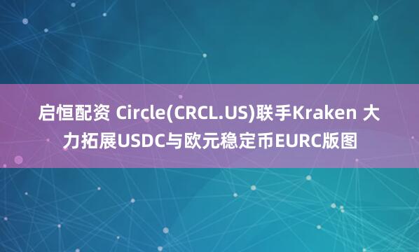 启恒配资 Circle(CRCL.US)联手Kraken 大力拓展USDC与欧元稳定币EURC版图