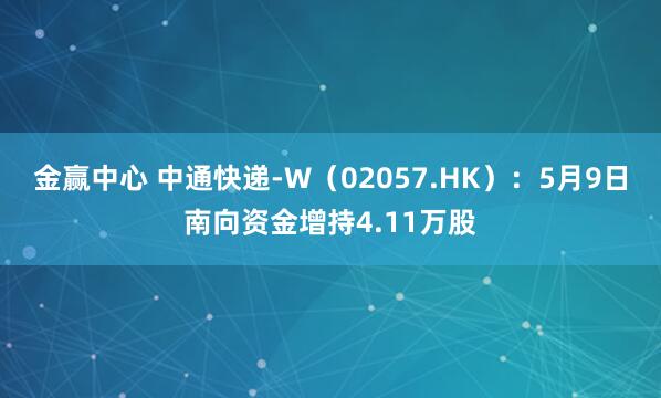 金赢中心 中通快递-W(02057.HK):5月9日南向资金增持4.11万股