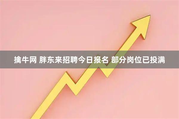 擒牛网 胖东来招聘今日报名 部分岗位已投满