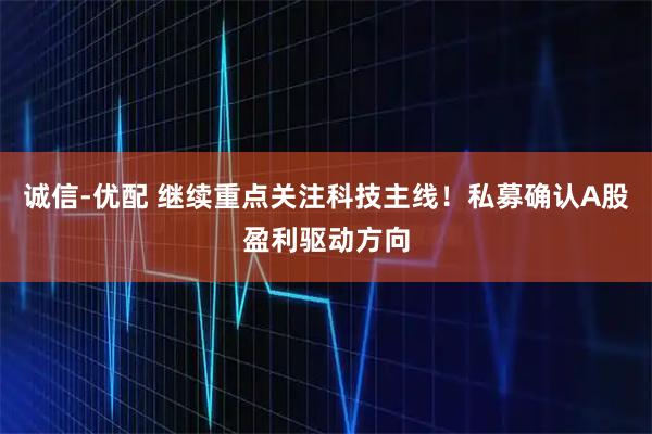 诚信-优配 继续重点关注科技主线！私募确认A股盈利驱动方向