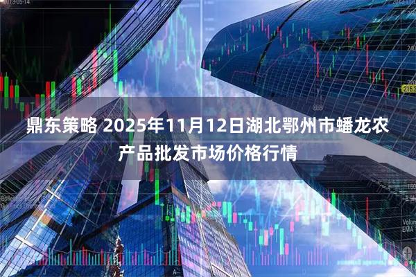 鼎东策略 2025年11月12日湖北鄂州市蟠龙农产品批发市场价格行情