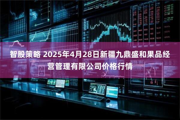 智股策略 2025年4月28日新疆九鼎盛和果品经营管理有限公司价格行情