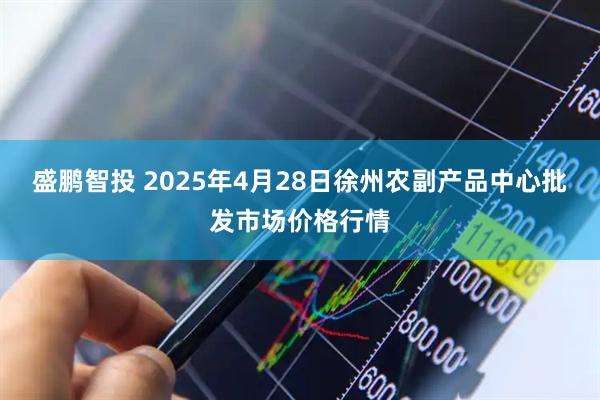 盛鹏智投 2025年4月28日徐州农副产品中心批发市场价格行情