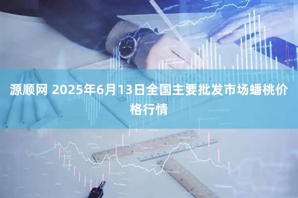 源顺网 2025年6月13日全国主要批发市场蟠桃价格行情