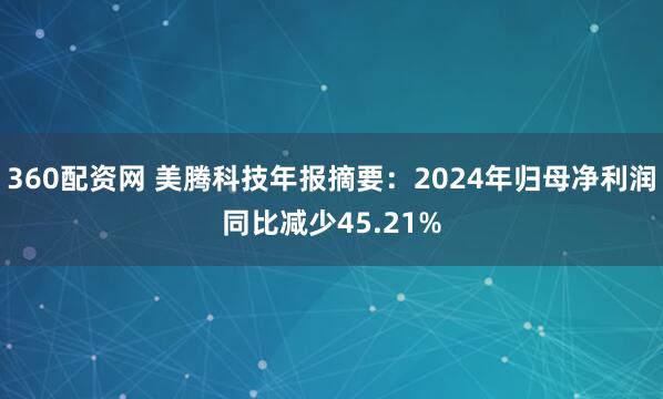 360配资网 美腾科技年报摘要：2024年归母净利润同比减少45.21%
